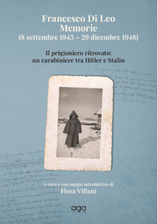 Francesco Di Leo. Memorie (8 settembre 1943 - 29 dicembre 1948). Il prigioniero ritrovato: un carabiniere tra Hitler e Stalin - Librerie.coop