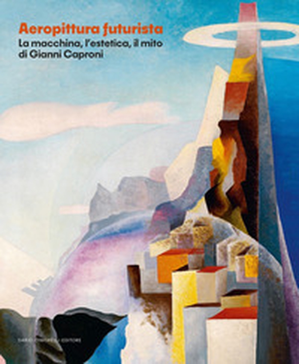 Aeropittura futurista. La macchina, l'estetica, il mito di Giovanni Caproni - Librerie.coop