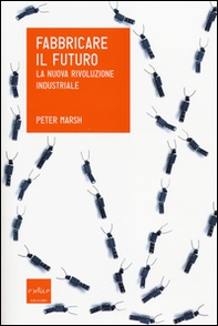 Fabbricare il futuro. La nuova rivoluzione industriale - Librerie.coop