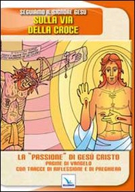 Seguiamo il signore Gesù sulla via della croce. La «passione» di Gesù Cristo. Pagine del Vangelo con tracce di riflessione - Librerie.coop