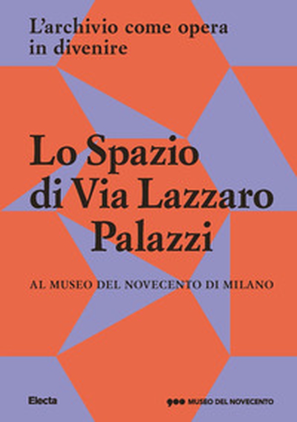 Lo Spazio di Via Lazzaro Palazzi. L'archivio come opera in divenire al museo del Novecento di Milano - Librerie.coop Lo Spazio di Via Lazzaro Palazzi. L'archivio come opera in divenire al museo del Novecento di Milano - Librerie.coop