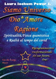 Siamo universo Dio* Amore Ragione. Spiritualità, fisica quantistica e realtà al tempo del covid - Librerie.coop