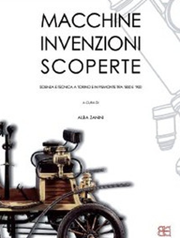 Macchine, invenzioni, scoperte. Scienza e tecnica a Torino e in Piemonte tra '800 e '900 - Librerie.coop Macchine, invenzioni, scoperte. Scienza e tecnica a Torino e in Piemonte tra '800 e '900 - Librerie.coop