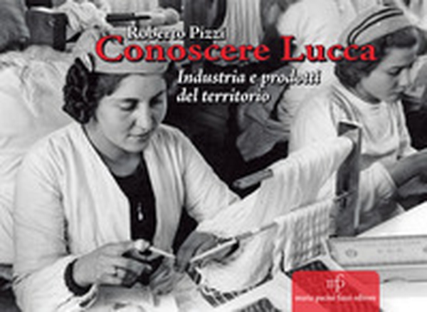 Conoscere Lucca. Industria e prodotti del territorio - Librerie.coop Conoscere Lucca. Industria e prodotti del territorio - Librerie.coop