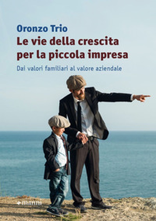 Le vie della crescita per la piccola impresa. Dai valori familiari al valore aziendale - Librerie.coop Le vie della crescita per la piccola impresa. Dai valori familiari al valore aziendale - Librerie.coop