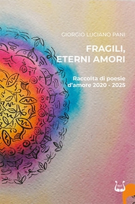 Fragili, eterni amori. Raccolta di poesie d'amore 2020-2025 - Librerie.coop