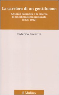 La carriera di un gentiluomo. Antonio Salandra e la ricerca di un liberalismo nazionale (1875-1922) - Librerie.coop