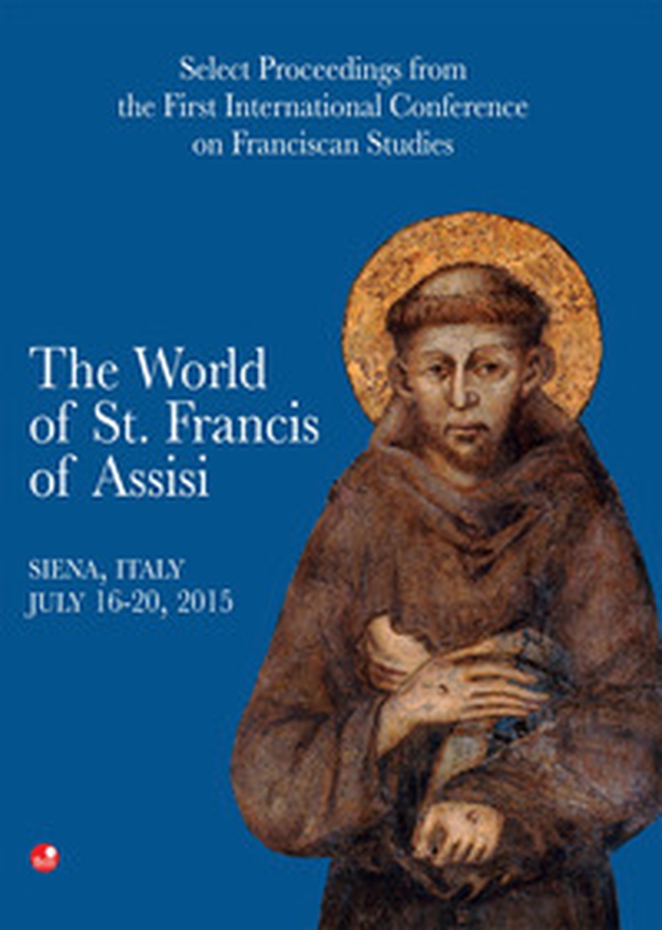 The world of st. Francis of Assisi. Select proceedings from the first international conference of franciscan studies. Atti del Convegno (Siena, 16-20 luglio 2015) - Librerie.coop The world of st. Francis of Assisi. Select proceedings from the first international conference of franciscan studies. Atti del Convegno (Siena, 16-20 luglio 2015) - Librerie.coop