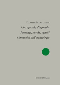 Uno sguardo diagonale. Paesaggi, parole, oggetti e immagini dell'archeologia - Librerie.coop