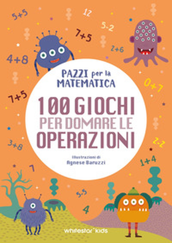 100 giochi per domare le operazioni. Pazzi per la matematica - Librerie.coop