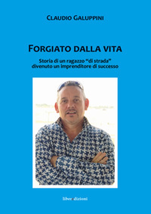 Forgiato dalla vita. Storia di un ragazzo «di strada» divenuto un imprenditore di successo - Librerie.coop Forgiato dalla vita. Storia di un ragazzo «di strada» divenuto un imprenditore di successo - Librerie.coop