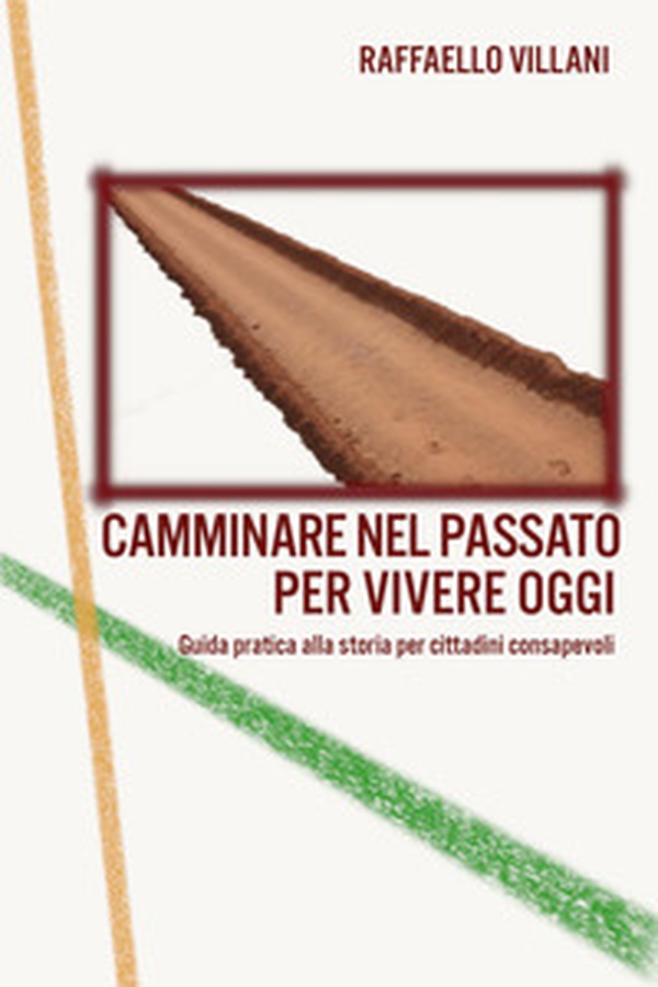 Camminare nel passato per vivere oggi. Guida pratica alla storia per cittadini consapevoli - Librerie.coop