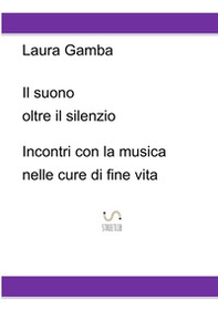 Il suono oltre il silenzio. Incontri con la musica nelle cure di fine vita - Librerie.coop
