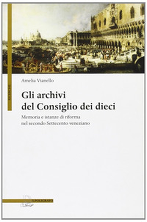 Gli archivi del Consiglio dei Dieci. Memoria e istanze di riforma nel secondo Settecento veneziano - Librerie.coop Gli archivi del Consiglio dei Dieci. Memoria e istanze di riforma nel secondo Settecento veneziano - Librerie.coop