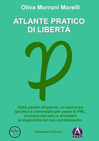 Atlante pratico di libertà. Dalla parola all'azione: un percorso ipnotico e immediato per usare la PNL, evolvere davvero e diventare protagonista del tuo cambiamento - Librerie.coop