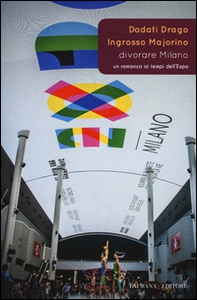 Divorare Milano. Un romanzo ai tempi dell'Expo - Librerie.coop