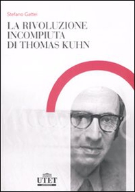 La rivoluzione incompiuta di Thomas Kuhn. La tesi dell'incommensurabilità e l'eredità del neopositivismo - Librerie.coop