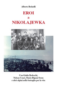 Eroi a Nikolajewka. Con Giulio Bedeschi, Nelson Cenci, Mario Rigoni Stern e altri alpini nella battaglia per la vita - Librerie.coop