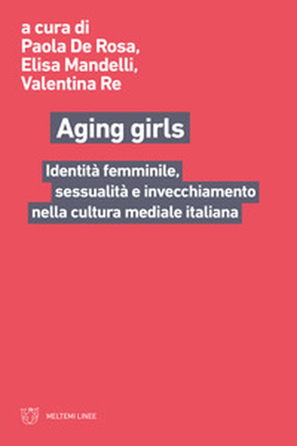 Aging girls. Identità femminile, sessualità e invecchiamento nella cultura mediale italiana - Librerie.coop Aging girls. Identità femminile, sessualità e invecchiamento nella cultura mediale italiana - Librerie.coop