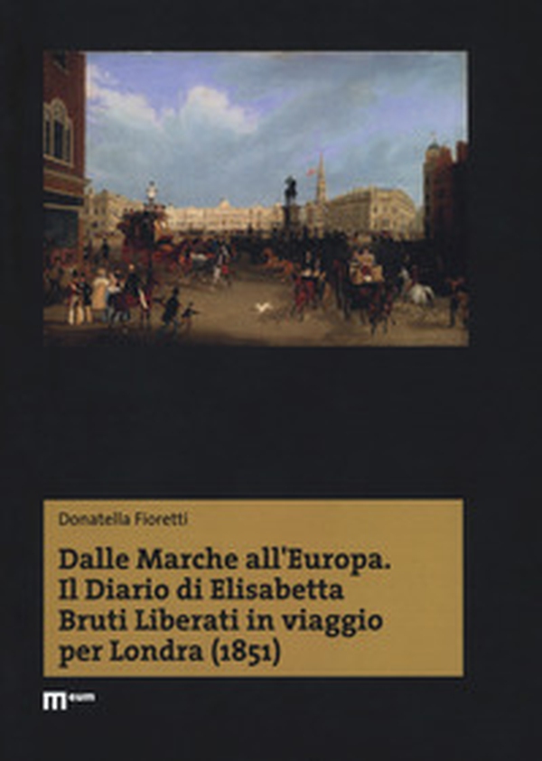 Dalle Marche all'Europa. Il diario di Elisabetta Bruti Liberati in viaggio per Londra (1851) - Librerie.coop Dalle Marche all'Europa. Il diario di Elisabetta Bruti Liberati in viaggio per Londra (1851) - Librerie.coop