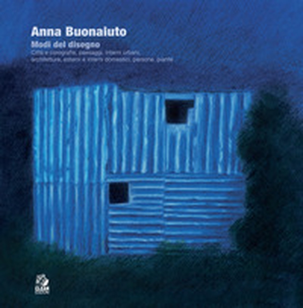 Anna Buonaiuto. Modi del disegno. Città e corografie, paesaggi, interni urbani, architetture, esterni e interni domestici, persone, piante - Librerie.coop