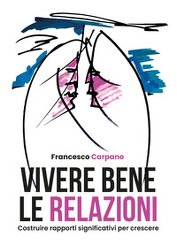 Vivere bene le relazioni. Costruire rapporti significativi per crescere - Librerie.coop Vivere bene le relazioni. Costruire rapporti significativi per crescere - Librerie.coop