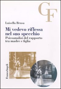 Mi vedevo riflessa nel suo specchio. Psicoanalisi del rapporto tra madre e figlia - Librerie.coop