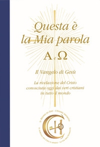Questa è la mia parola. Alfa e Omega. Il Vangelo di Gesù. La rivelazione del Cristo conosciuta ormai dai veri cristiani in tutto il mondo - Librerie.coop