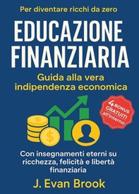 Educazione finanziaria. Guida alla vera indipendenza economica per diventare ricchi da zero. Con insegnamenti eterni su ricchezza, felicità e libertà finanziaria - Librerie.coop