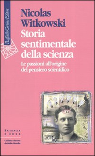 Storia sentimentale della scienza. Le passioni all'origine del pensiero scientifico - Librerie.coop