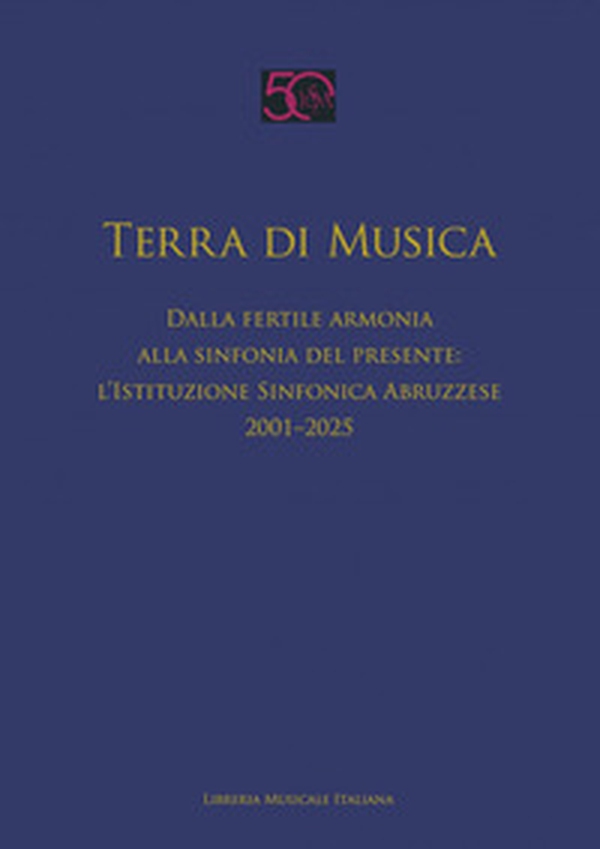 Terra di musica. Dalla fertile armonia alla sinfonia del presente: l'Istituzione Sinfonica Abruzzese (2001-2025) - Librerie.coop
