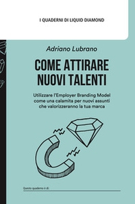 Come attirare nuovi talenti. Utilizzare l'Employer Branding Model come una calamita per nuovi assunti che valorizzeranno la tua marca - Librerie.coop
