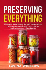 Preserving everything. Effortless ball canning recipes. Make home canning and preserving easy. Save all the nutritions in a proper way - Librerie.coop