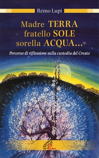 Madre terra, fratello sole, sorella acqua... Percorso di riflessione sulla custodia del Creato - Librerie.coop Madre terra, fratello sole, sorella acqua... Percorso di riflessione sulla custodia del Creato - Librerie.coop