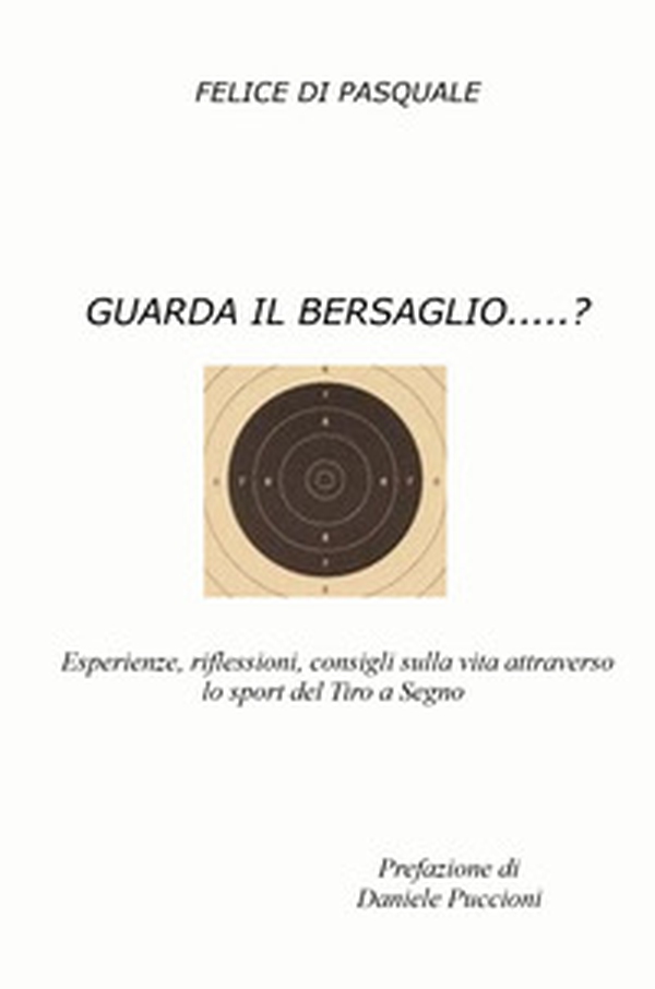 Guarda il bersaglio...? Esperienze, riflessioni, consigli sulla vita attraverso lo sport del tiro a segno - Librerie.coop Guarda il bersaglio...? Esperienze, riflessioni, consigli sulla vita attraverso lo sport del tiro a segno - Librerie.coop