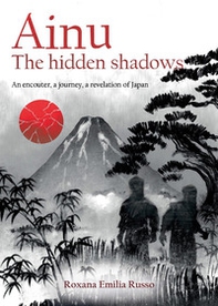 Ainu. The hidden shadows. An encouter, a journey, a revelation of Japan - Librerie.coop