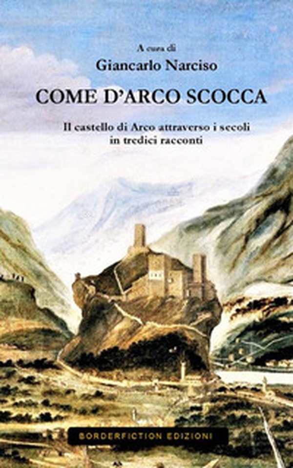 Come d'Arco scocca. Il castello di Arco nei secoli in 13 racconti - Librerie.coop Come d'Arco scocca. Il castello di Arco nei secoli in 13 racconti - Librerie.coop