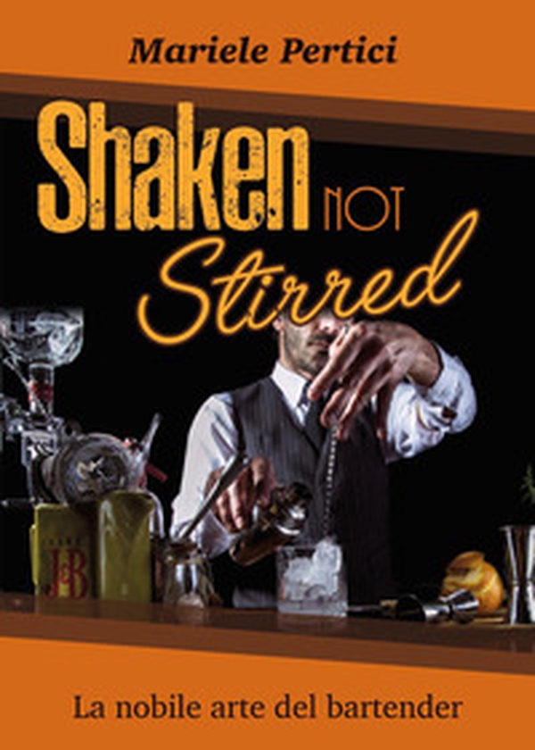 Shaken not Stirred. La nobile arte del bartender - Librerie.coop Shaken not Stirred. La nobile arte del bartender - Librerie.coop