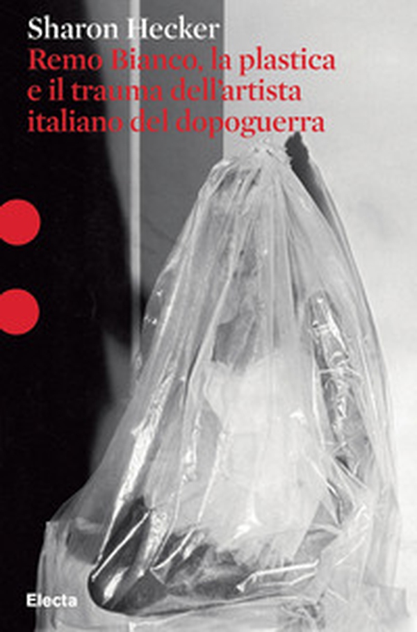 Remo Bianco, la plastica e il trauma dell'artista italiano del dopoguerra - Librerie.coop