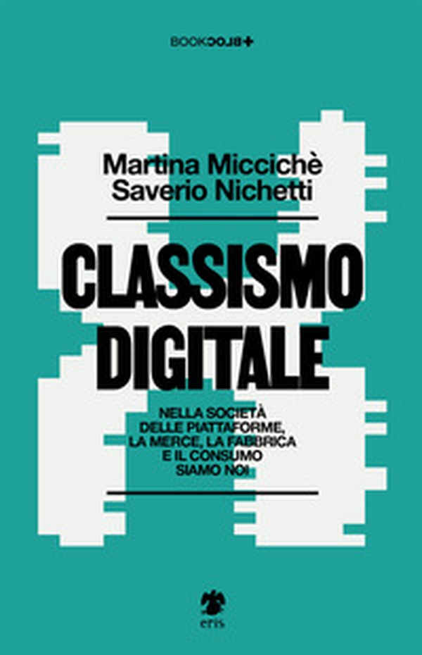 Classismo digitale. Nella società delle piattaforme, la merce, la fabbrica e il consumo siamo noi - Librerie.coop