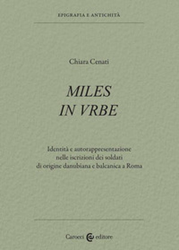 Miles in urbe. Identità e autorappresentazione nelle iscrizioni dei soldati di origine danubiana e balcanica a Roma - Librerie.coop Miles in urbe. Identità e autorappresentazione nelle iscrizioni dei soldati di origine danubiana e balcanica a Roma - Librerie.coop