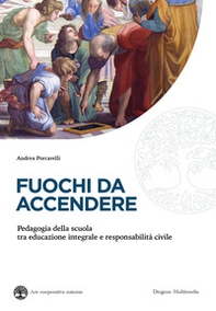 Fuochi da accendere. Pedagogia della scuola tra educazione integrale e responsabilità civile - Librerie.coop