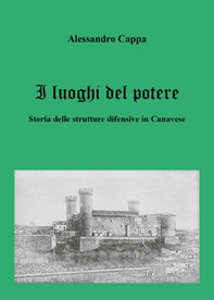 I luoghi del potere. Storia delle strutture difensive in Canavese - Librerie.coop I luoghi del potere. Storia delle strutture difensive in Canavese - Librerie.coop