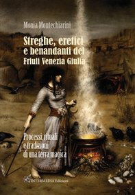 Streghe, eretici e benandanti del Friuli Venezia Giulia. Processi, rituali e tradizioni di una terra magica - Librerie.coop
