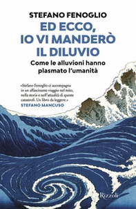 Ed ecco, io vi manderò il diluvio. Come le alluvioni hanno plasmato l'umanità - Librerie.coop