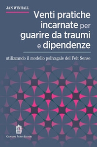 Venti pratiche incarnate per guarire da traumi e dipendenze utilizzando il modello polivagale del Felt Sense - Librerie.coop