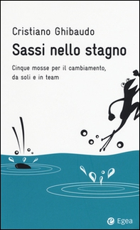 Sassi nello stagno. Cinque mosse per il cambiamento, da soli e in team - Librerie.coop