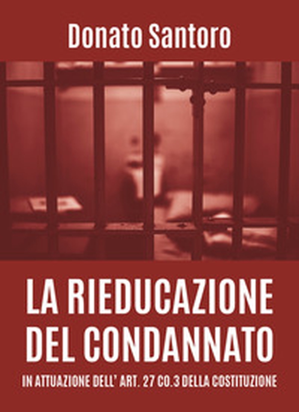 La rieducazione del condannato in attuazione dell'art. 27 co.3 della Costituzione - Librerie.coop La rieducazione del condannato in attuazione dell'art. 27 co.3 della Costituzione - Librerie.coop