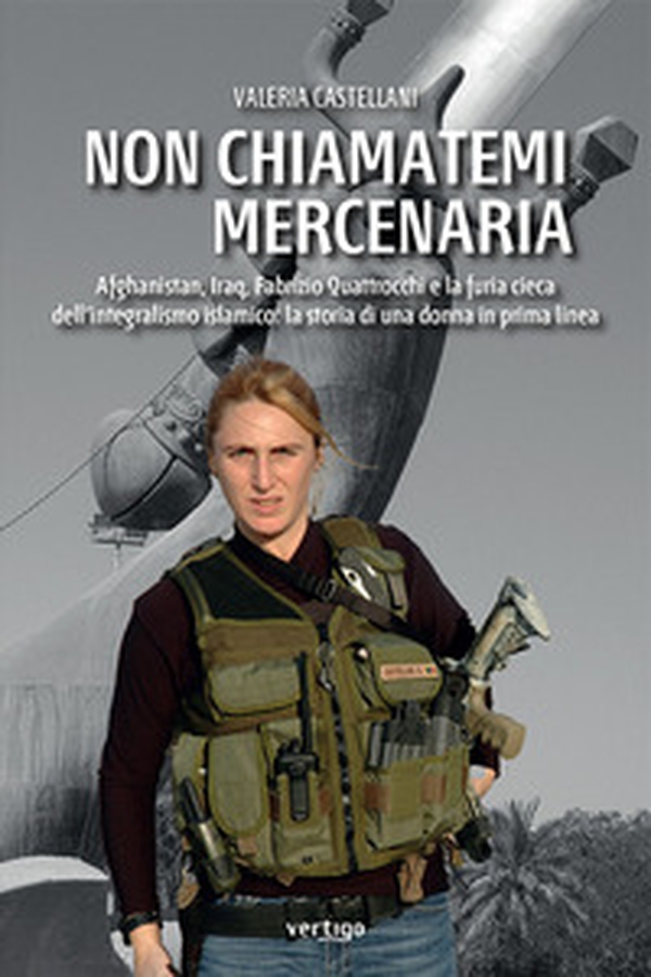 Non chiamatemi mercenaria. Afghanistan, Iraq, Fabrizio Quattrocchi e la furia cieca dell'integralismo islamico: la storia di una donna in prima linea - Librerie.coop Non chiamatemi mercenaria. Afghanistan, Iraq, Fabrizio Quattrocchi e la furia cieca dell'integralismo islamico: la storia di una donna in prima linea - Librerie.coop