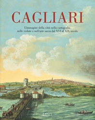 Cagliari. L'Immagine della città nella cartografia, nelle vedute e nell'arte sacra dal XVI al XIX secolo - Librerie.coop